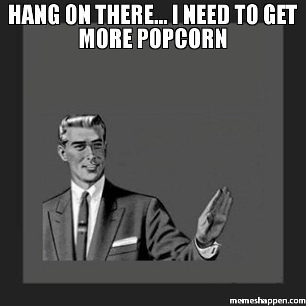 Hang-on-there-i-need-to-get-more-popcorn--meme-47867.jpg